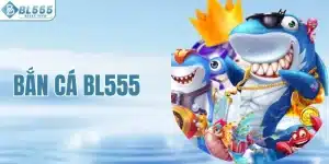 Bắn Cá BL555 - Khám Phá Sân Chơi Uy Tín Đổi Thưởng Nhanh