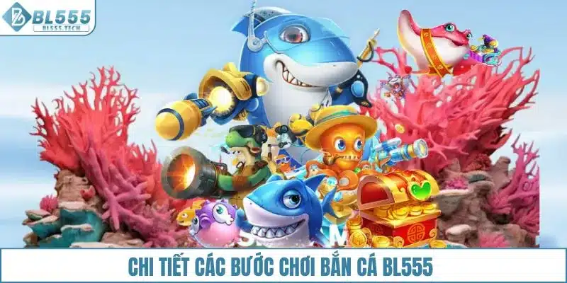 Chi tiết các bước chơi bắn cá BL555 