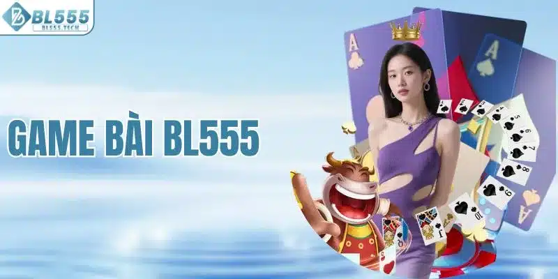 Game Bài BL555 - Sân Chơi Với Hàng Ngàn Trò Độc Quyền