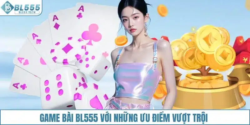 Game bài BL555 với những ưu điểm vượt trội