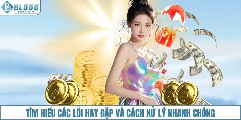 Tìm hiểu các lỗi rút tiền BL555 hay gặp và cách xử lý nhanh chóng
