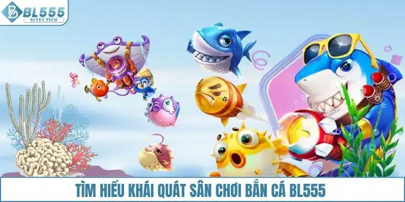 Tìm hiểu khái quát sân chơi bắn cá BL555