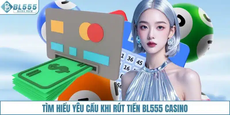 Tìm hiểu yêu cầu khi rút tiền BL555 casino