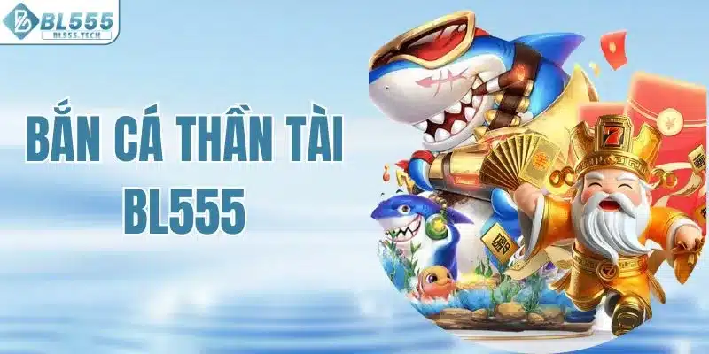 Bắn Cá Thần Tài BL555 - Giải Trí Cực Đã, Thưởng Hấp Dẫn